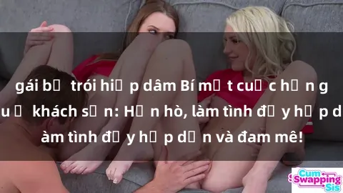 gái bị trói hiếp dâm Bí mật cuộc hẹn gái Việt lần đầu ở khách sạn: Hẹn hò, làm tình đầy hấp dẫn và đam mê!