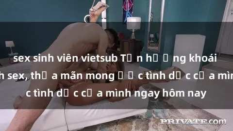 sex sinh viên vietsub Tận hưởng khoái cảm với gái xinh sex, thỏa mãn mong ước tình dục của mình ngay hôm nay