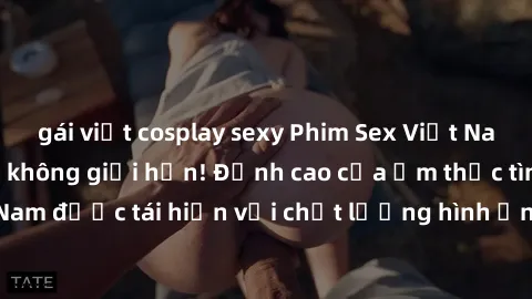 gái việt cosplay sexy Phim Sex Việt Nam HD - Xem ngay và không giới hạn! Đỉnh cao của ẩm thực tình dục Việt Nam được tái hiện với chất lượng hình ảnh sắc nét. Hãy thưởng thức ngay!