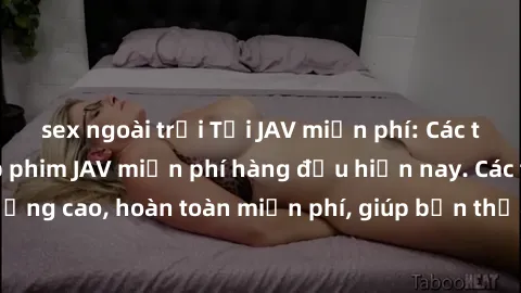 sex ngoài trời Tải JAV miễn phí: Các trang web cung cấp phim JAV miễn phí hàng đầu hiện nay. Các tác phẩm chất lượng cao, hoàn toàn miễn phí, giúp bạn thỏa mãn niềm đam mê mà không tốn kém.
