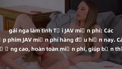 gái nga làm tình Tải JAV miễn phí: Các trang web cung cấp phim JAV miễn phí hàng đầu hiện nay. Các tác phẩm chất lượng cao, hoàn toàn miễn phí, giúp bạn thỏa mãn niềm đam mê mà không tốn kém.