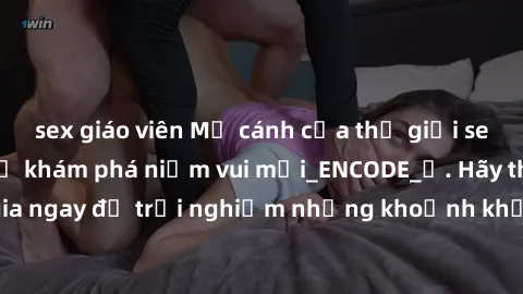 sex giáo viên Mở cánh cửa thế giới sex MILF Việt Nam để khám phá niềm vui mới_ENCODE_. Hãy tham gia ngay để trải nghiệm những khoảnh khắc đầy kích thích và đam mê.