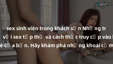 sex sinh viên trong khách sạn Những trải nghiệm mới lạ với sex tập thể và cách thức truy cập vào hành lang đam mê của bạn. Hãy khám phá những khoái cảm đầy kích thích với tập thể hấp dẫn!