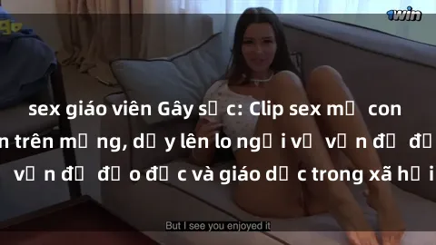 sex giáo viên Gây sốc: Clip sex mẹ con Việt Nam lan truyền trên mạng, dấy lên lo ngại về vấn đề đạo đức và giáo dục trong xã hội hiện nay.