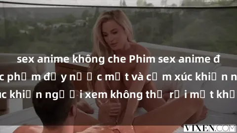 sex anime không che Phim sex anime đỉnh cao: Những tác phẩm đầy nước mắt và cảm xúc khiến người xem không thể rời mắt khỏi màn hình