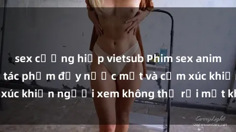 sex cưỡng hiếp vietsub Phim sex anime đỉnh cao: Những tác phẩm đầy nước mắt và cảm xúc khiến người xem không thể rời mắt khỏi màn hình