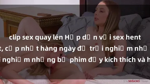 clip sex quay lén Hấp dẫn với sex hentai vietsub mới nhất, cập nhật hàng ngày để trải nghiệm những bộ phim đầy kích thích và hấp dẫn.