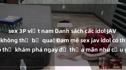 sex 3P việt nam Danh sách các idol JAV hot nhất hiện nay không thể bỏ qua! Đam mê sex jav idol có thể khám phá ngay để thỏa mãn nhu cầu giải trí của mình!